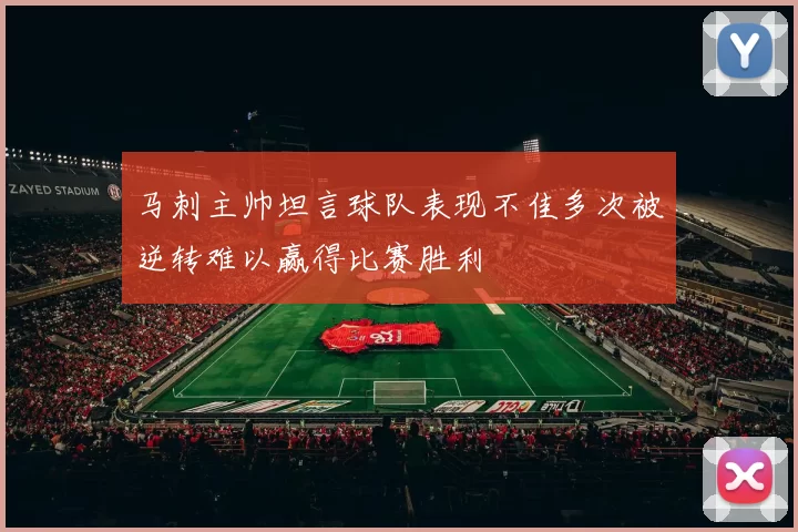 马刺主帅坦言球队表现不佳多次被逆转难以赢得比赛胜利