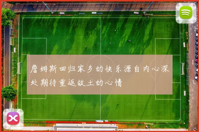 詹姆斯回归家乡的快乐源自内心深处期待重返故土的心情