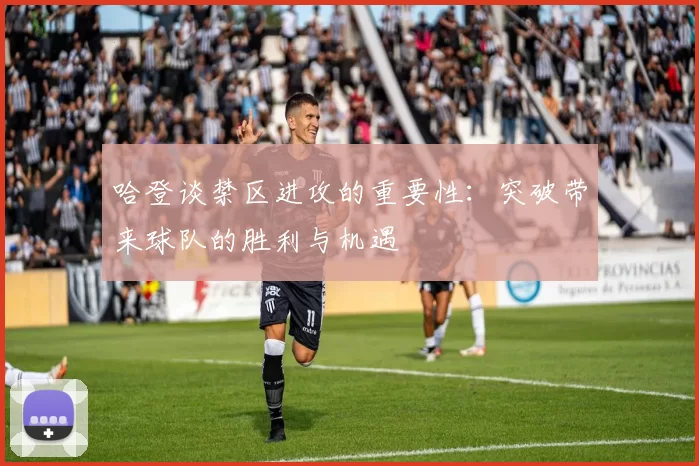 哈登谈禁区进攻的重要性：突破带来球队的胜利与机遇