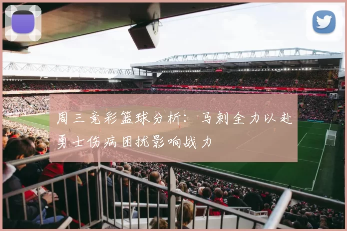 周三竞彩篮球分析：马刺全力以赴勇士伤病困扰影响战力