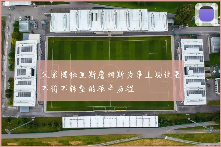 父亲揭秘里斯詹姆斯为争上场位置不得不转型的艰辛历程
