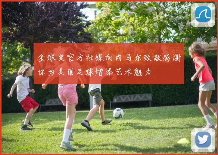 金球奖官方社媒向内马尔致敬感谢你为美丽足球增添艺术魅力
