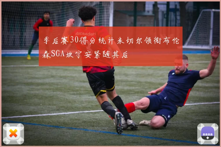 季后赛30得分统计米切尔领衔布伦森SGA坎宁安紧随其后
