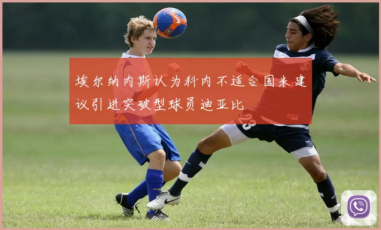 埃尔纳内斯认为科内不适合国米建议引进突破型球员迪亚比