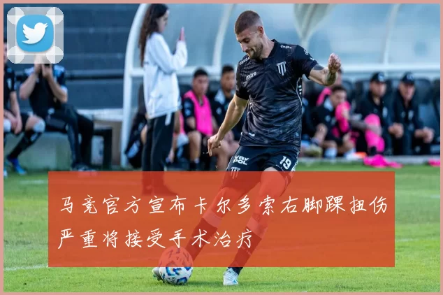 马竞官方宣布卡尔多索右脚踝扭伤严重将接受手术治疗
