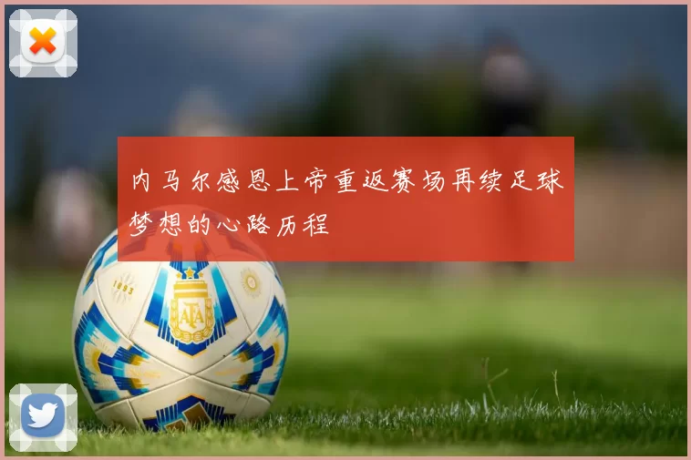 内马尔感恩上帝重返赛场再续足球梦想的心路历程